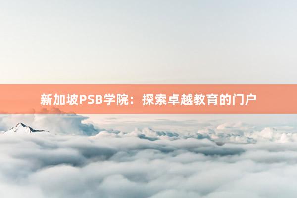 新加坡PSB学院：探索卓越教育的门户