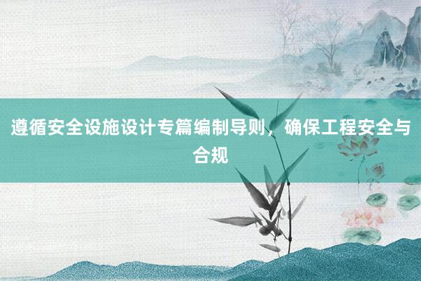 遵循安全设施设计专篇编制导则，确保工程安全与合规