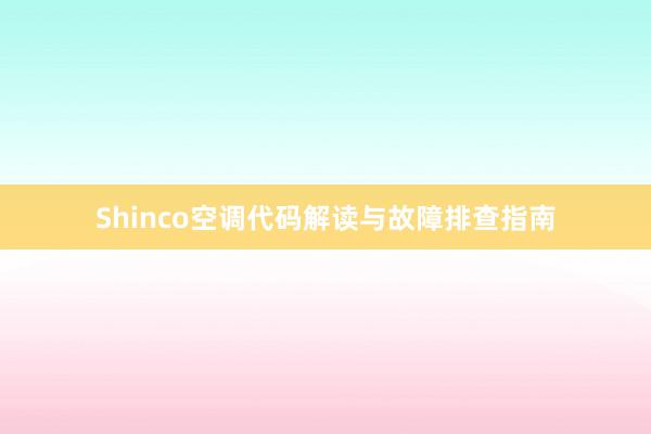 Shinco空调代码解读与故障排查指南