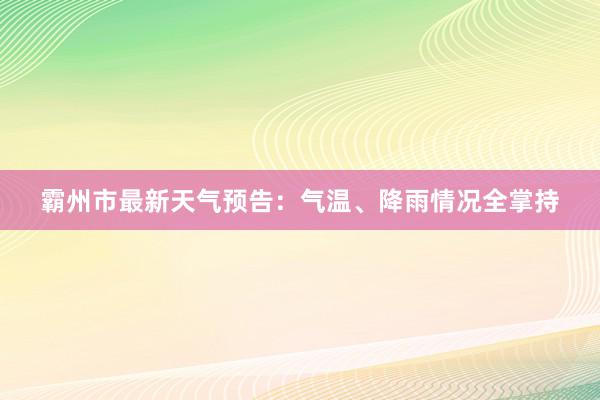 霸州市最新天气预告：气温、降雨情况全掌持